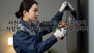 사천시 늑도동 이사청소 필수 준비: 저렴한 곳 찾기부터 완벽 마무리까지! ✨