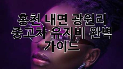 홍천 내면 광원리 중고차 유지비 완벽 가이드