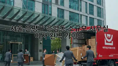 서울 은평구 응암동 소규모 사무실 이사, 완벽 가이드!