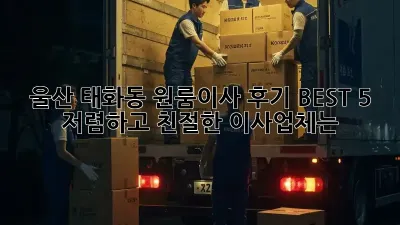 울산 태화동 원룸이사 후기 BEST 5: 저렴하고 친절한 이사업체는?